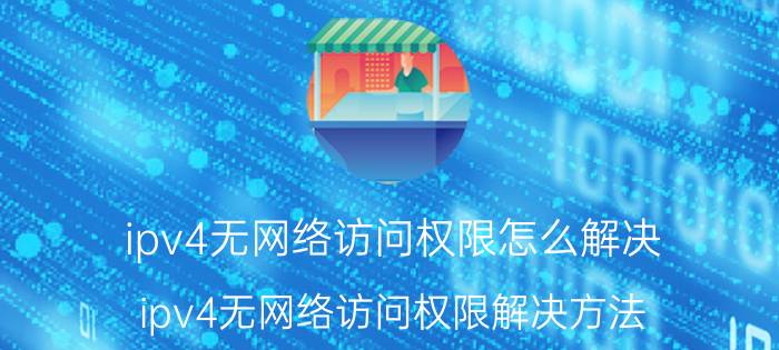 ipv4无网络访问权限怎么解决 ipv4无网络访问权限解决方法